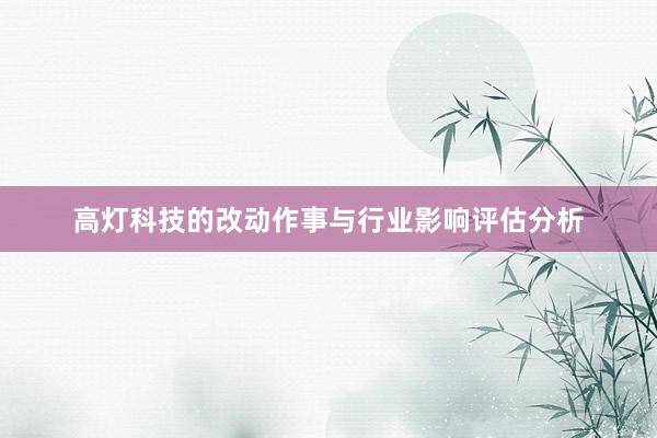 高灯科技的改动作事与行业影响评估分析